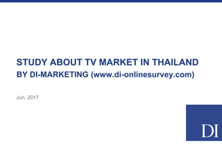 STUDY ABOUT TV MARKET IN THAILAND
BY DI-MARKETING (www.di-onlinesurvey.com)
Jun, 2017
 