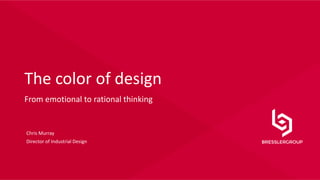 © Copyright 2013
1
The color of design
From emotional to rational thinking
Chris Murray
Director of Industrial Design
 