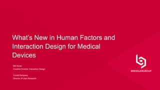What’s New in Human Factors and
Interaction Design for Medical Devices
Bill Horan
Creative Director, Interaction Design
Conall Dempsey
Director of User Research
 