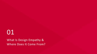 What Is Design Empathy &
Where Does It Come From?
01
 