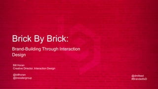 Brick By Brick:
Brand-Building Through Interaction Design
Bill Horan
Creative Director, Interaction Design
@billhoran
@bresslergroup
@dmifeed
#BrandedIxD
 