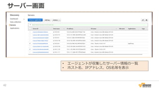 サーバー画面
42
• エージェントが収集したサーバー情報の一覧
• ホスト名、IPアドレス、OS名等を表示
 