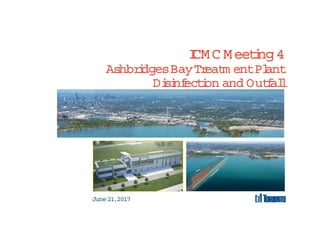 ICMC Meeting4
AshbridgesBayTreatm entPlant
Disinfection and Outfall
June21,2017
 