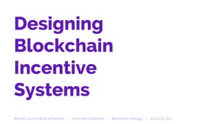 Designing
Blockchain
Incentive
Systems
Mitchell Loureiro & Paulo Fonseca – Tomorrow Conference – Matosinhos, Portugal – June 21st, 2017
 