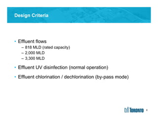 6
• Effluent flows
– 818 MLD (rated capacity)
– 2,000 MLD
– 3,300 MLD
• Effluent UV disinfection (normal operation)
• Effluent chlorination / dechlorination (by-pass mode)
Design Criteria
6
 