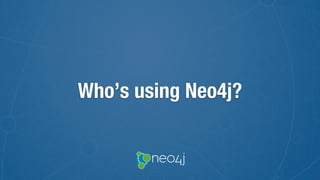 Who’s using Neo4j?
 