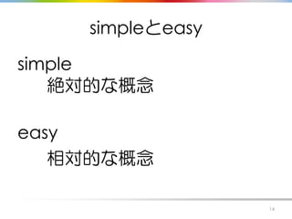 simpleとeasy
simple
絶対的な概念
easy
相対的な概念
14
 