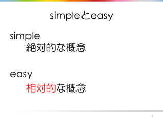 simpleとeasy
simple
絶対的な概念
easy
相対的な概念
15
 