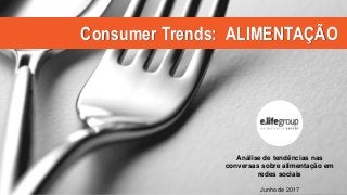 Consumer Trends: ALIMENTAÇÃO
Análise de tendências nas
conversas sobre alimentação em
redes sociais
Junho de 2017
 