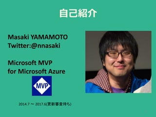 自己紹介
2
Masaki YAMAMOTO
Twitter:@nnasaki
Microsoft MVP
for Microsoft Azure
2014.7 〜 2017.6(更新審査待ち)
 