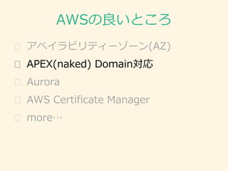 AWSの良いところ
� アベイラビリティーゾーン(AZ)
� APEX(naked) Domain対応
� Aurora
� AWS Certificate Manager
� more…
 