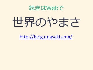 続きはWebで
世界のやまさ
http://blog.nnasaki.com/
 