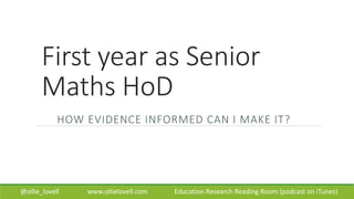 First year as Senior
Maths HoD
HOW EVIDENCE INFORMED CAN I MAKE IT?
@ollie_lovell www.ollielovell.com Education Research Reading Room (podcast on iTunes)
 