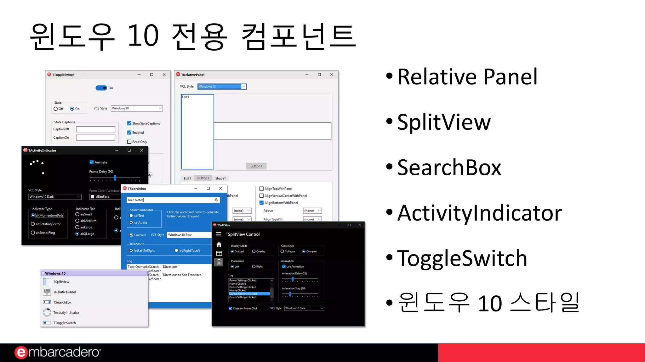 윈도우 10 전용 컴포넌트
•Relative Panel
•SplitView
•SearchBox
•ActivityIndicator
•ToggleSwitch
•윈도우 10 스타일
 