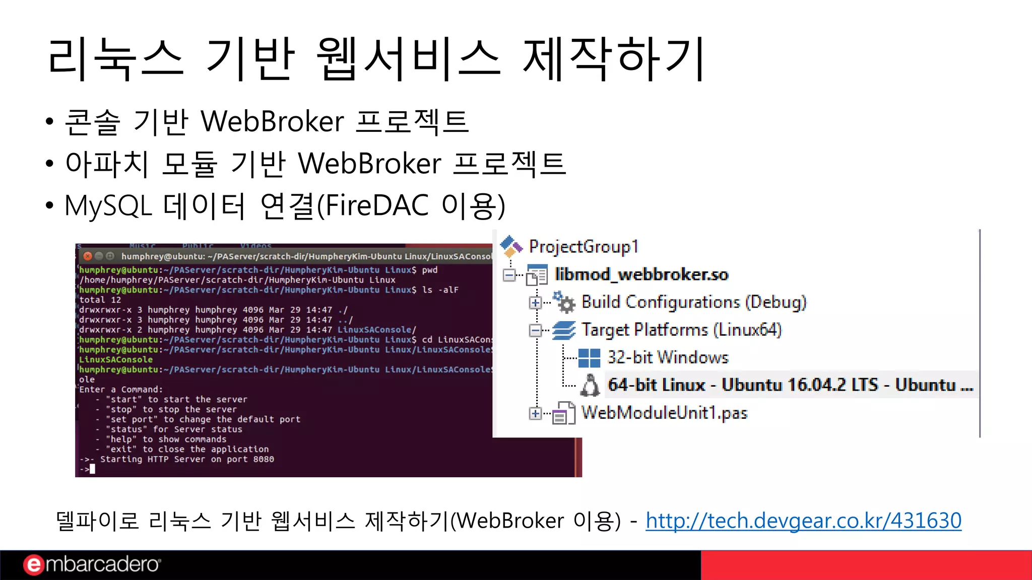 리눅스 기반 웹서비스 제작하기
델파이로 리눅스 기반 웹서비스 제작하기(WebBroker 이용) - http://tech.devgear.co.kr/431630
• 콘솔 기반 WebBroker 프로젝트
• 아파치 모듈 기반 WebBroker 프로젝트
• MySQL 데이터 연결(FireDAC 이용)
 