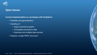 > TaPP'17 > Andreas Schreiber, Regina Struminski • Visualizing Provenance using Comics > 23.06.2017DLR.de • Chart 31
Open Issues
Current implementation is a prototype with limitations
• Flexibility and generalization
• Handling of
• large provenance graphs
• incomplete provenance data
• branches and multiple data sources
• Expects a single PROV document
 