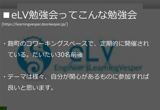 31
■eLV勉強会
(https://learningvesper.doorkeeper.jp/)
・「組織の枠を超えITエンジニアの価値向上に
寄与する」とのこと
・ITインフラに特化しているわけではなくエクセルなど
の勉強会も実施している
 