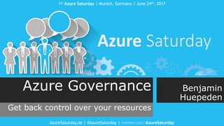 1st Azure Saturday | Munich, Germany | June 24th, 2017
AzureSaturday.de | #AzureSaturday | twitter.com/AzureSaturday
Azure Governance
Get back control over your resources
Benjamin
Huepeden
 
