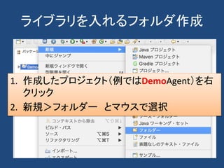 ライブラリを入れるフォルダ作成
1. 作成したプロジェクト（例ではDemoAgent）を右
クリック
2. 新規＞フォルダー とマウスで選択
 