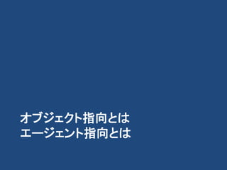 オブジェクト指向とは
エージェント指向とは
 