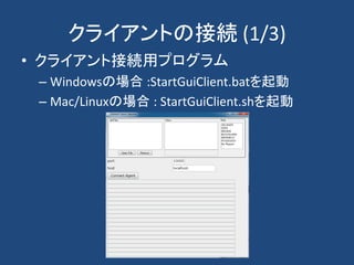クライアントの接続 (1/3)
• クライアント接続用プログラム
– Windowsの場合 :StartGuiClient.batを起動
– Mac/Linuxの場合 : StartGuiClient.shを起動
 