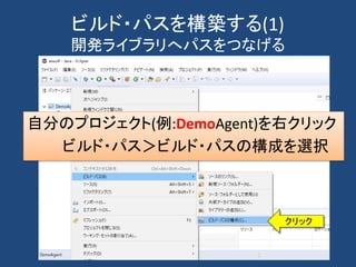 ビルド・パスを構築する(1)
開発ライブラリへパスをつなげる
自分のプロジェクト(例:DemoAgent)を右クリック
ビルド・パス＞ビルド・パスの構成を選択
クリック
 
