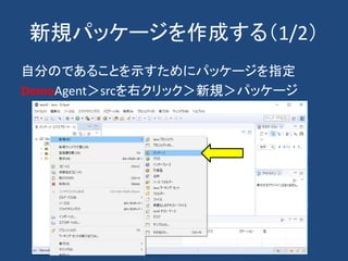 新規パッケージを作成する（1/2）
自分のであることを示すためにパッケージを指定
DemoAgent＞srcを右クリック＞新規＞パッケージ
 
