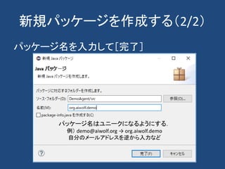 新規パッケージを作成する（2/2）
パッケージ名を入力して［完了］
パッケージ名はユニークになるようにする．
例） demo@aiwolf.org → org.aiwolf.demo
自分のメールアドレスを逆から入力など
 