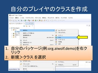自分のプレイヤのクラスを作成
1. 自分のパッケージ(例:org.aiwolf.demo)を右ク
リック
2. 新規＞クラス を選択
 