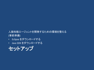 セットアップ
人狼知能エージェントを開発するための環境を整える
(事前準備)
• Eclipse をダウンロードする
• Java SDK をダウンロードする
 