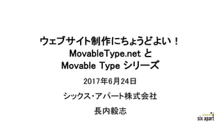ウェブサイト制作にちょうどよい！
MovableType.net と
Movable Type シリーズ
2017年6月24日
シックス・アパート株式会社
長内毅志
 