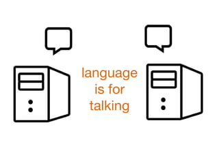 language

is for

talking
 