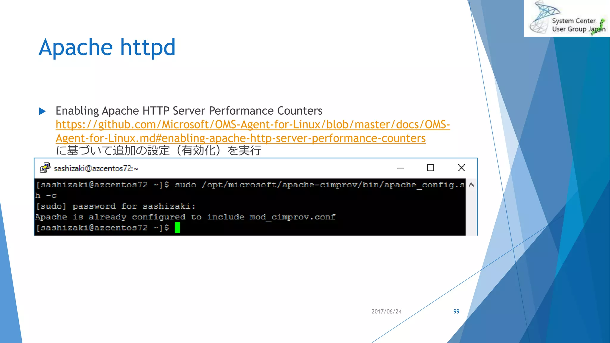 Apache httpd
2017/06/24 99
 Enabling Apache HTTP Server Performance Counters
https://github.com/Microsoft/OMS-Agent-for-Linux/blob/master/docs/OMS-
Agent-for-Linux.md#enabling-apache-http-server-performance-counters
に基づいて追加の設定（有効化）を実行
 