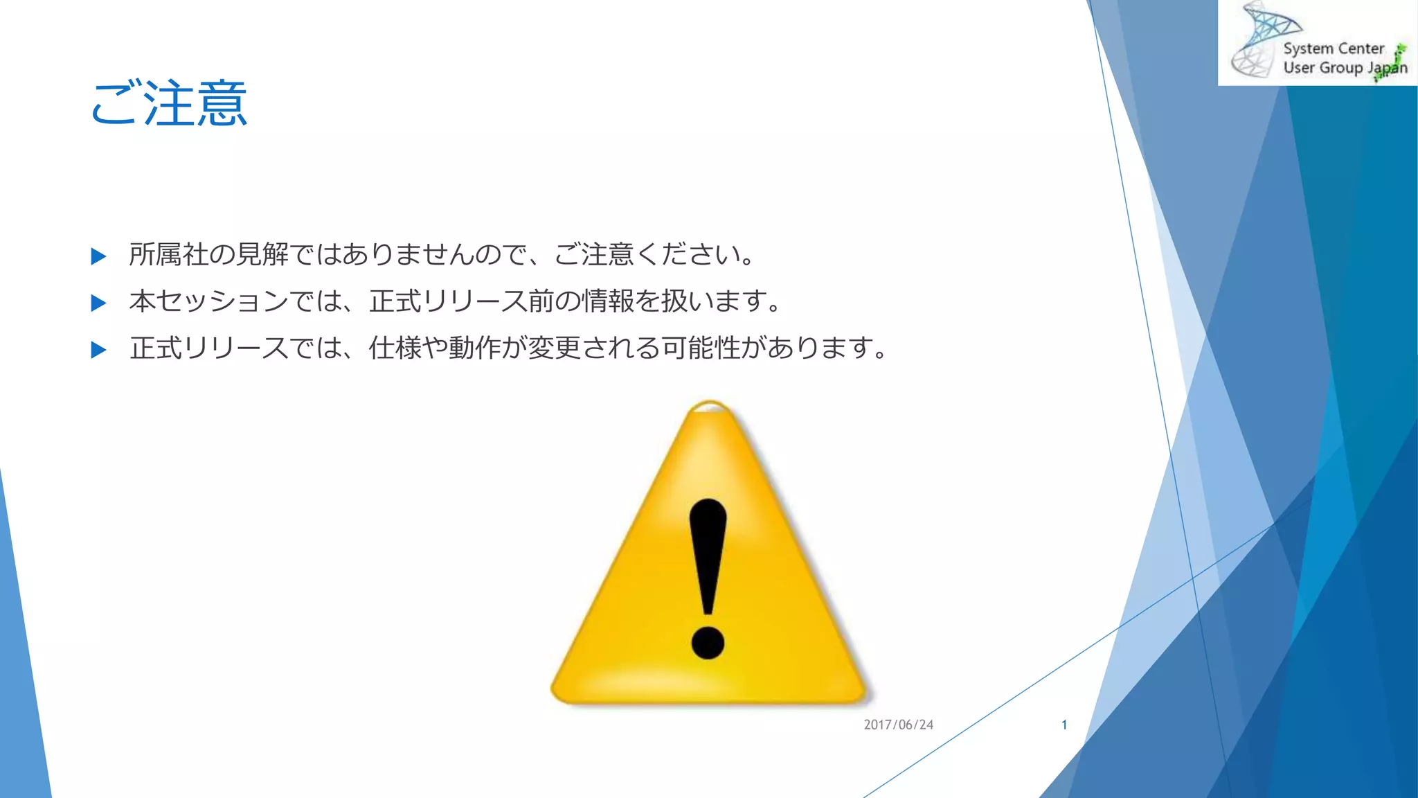 ご注意
 所属社の見解ではありませんので、ご注意ください。
 本セッションでは、正式リリース前の情報を扱います。
 正式リリースでは、仕様や動作が変更される可能性があります。
12017/06/24
 