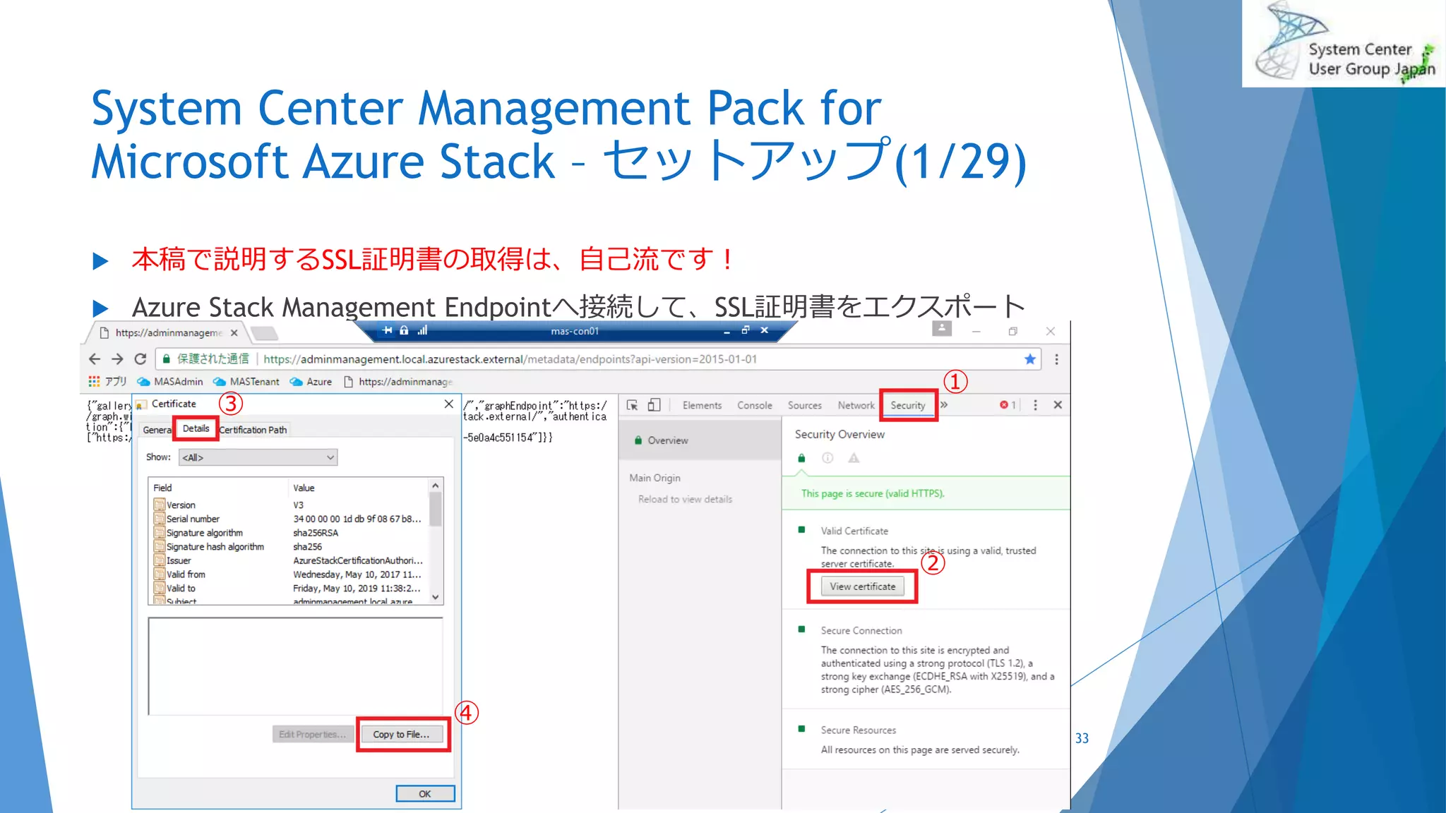 System Center Management Pack for
Microsoft Azure Stack – セットアップ(1/29)
 本稿で説明するSSL証明書の取得は、自己流です！
 Azure Stack Management Endpointへ接続して、SSL証明書をエクスポート
2017/06/24 33
①
②
③
④
 