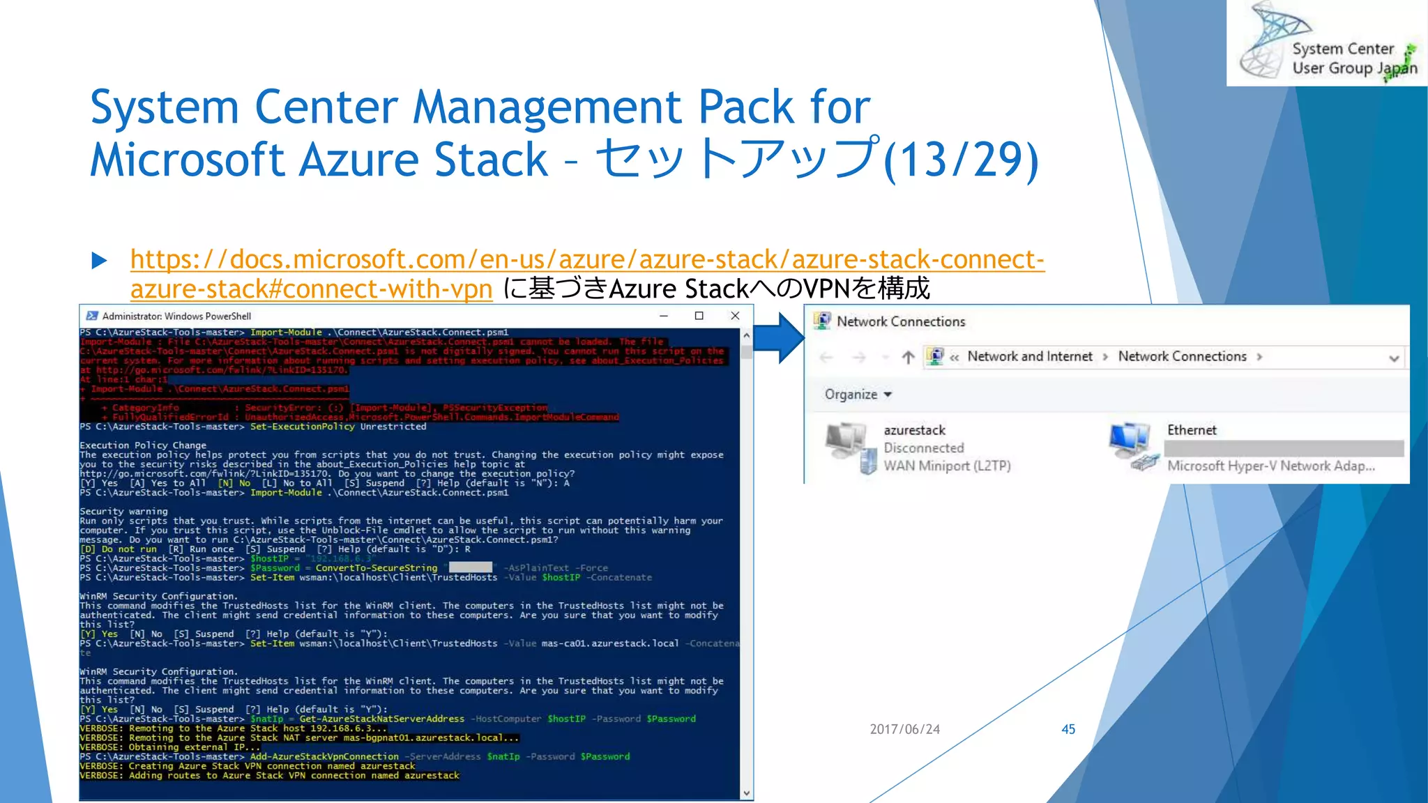 System Center Management Pack for
Microsoft Azure Stack – セットアップ(13/29)
 https://docs.microsoft.com/en-us/azure/azure-stack/azure-stack-connect-
azure-stack#connect-with-vpn に基づきAzure StackへのVPNを構成
2017/06/24 45
 