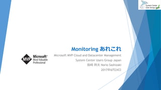 Monitoring あれこれ
Microsoft MVP Cloud and Datacenter Management
System Center Users Group Japan
指崎 則夫 Norio Sashizaki
2017年6月24日
 