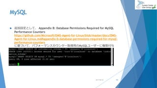 MySQL
 追加設定として、 Appendix B: Database Permissions Required for MySQL
Performance Counters
https://github.com/Microsoft/OMS-Agent-for-Linux/blob/master/docs/OMS-
Agent-for-Linux.md#appendix-b-database-permissions-required-for-mysql-
performance-counters
に基づいて、パフォーマンスカウンター取得用のMySQLユーザーに権限付与
2017/06/24 101
 