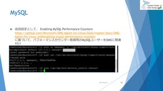 MySQL
 追加設定として、 Enabling MySQL Performance Counters
https://github.com/Microsoft/OMS-Agent-for-Linux/blob/master/docs/OMS-
Agent-for-Linux.md#enabling-mysql-performance-counters
に基づいて、パフォーマンスカウンター取得用のMySQLユーザーをOMSに関連
付け
2017/06/24 102
 
