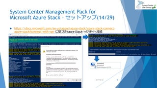 System Center Management Pack for
Microsoft Azure Stack – セットアップ(14/29)
 https://docs.microsoft.com/en-us/azure/azure-stack/azure-stack-connect-
azure-stack#connect-with-vpn に基づきAzure StackへのVPNへ接続
2017/06/24 46
 
