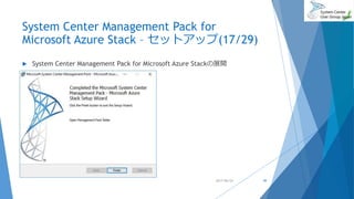 System Center Management Pack for
Microsoft Azure Stack – セットアップ(17/29)
 System Center Management Pack for Microsoft Azure Stackの展開
2017/06/24 49
 