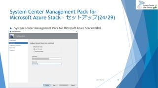 System Center Management Pack for
Microsoft Azure Stack – セットアップ(24/29)
 System Center Management Pack for Microsoft Azure Stackの構成
2017/06/24 56
 