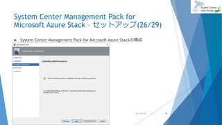 System Center Management Pack for
Microsoft Azure Stack – セットアップ(26/29)
 System Center Management Pack for Microsoft Azure Stackの構成
2017/06/24 58
 