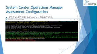 System Center Operations Manager
Assessment Configuration
 アカウント要件を満たしていないと、例えばこうなる
2017/06/24 90
 