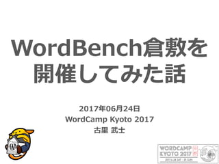 WordBench倉敷を
開催してみた話
2017年06⽉24⽇
WordCamp Kyoto 2017
古⾥ 武⼠
 
