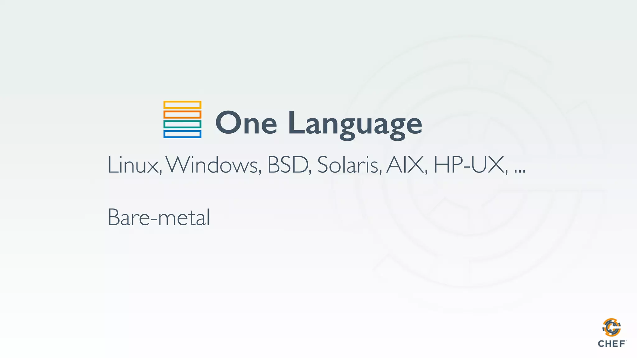 One Language
Linux,Windows, BSD, Solaris,AIX, HP-UX, ...
Bare-metal
 