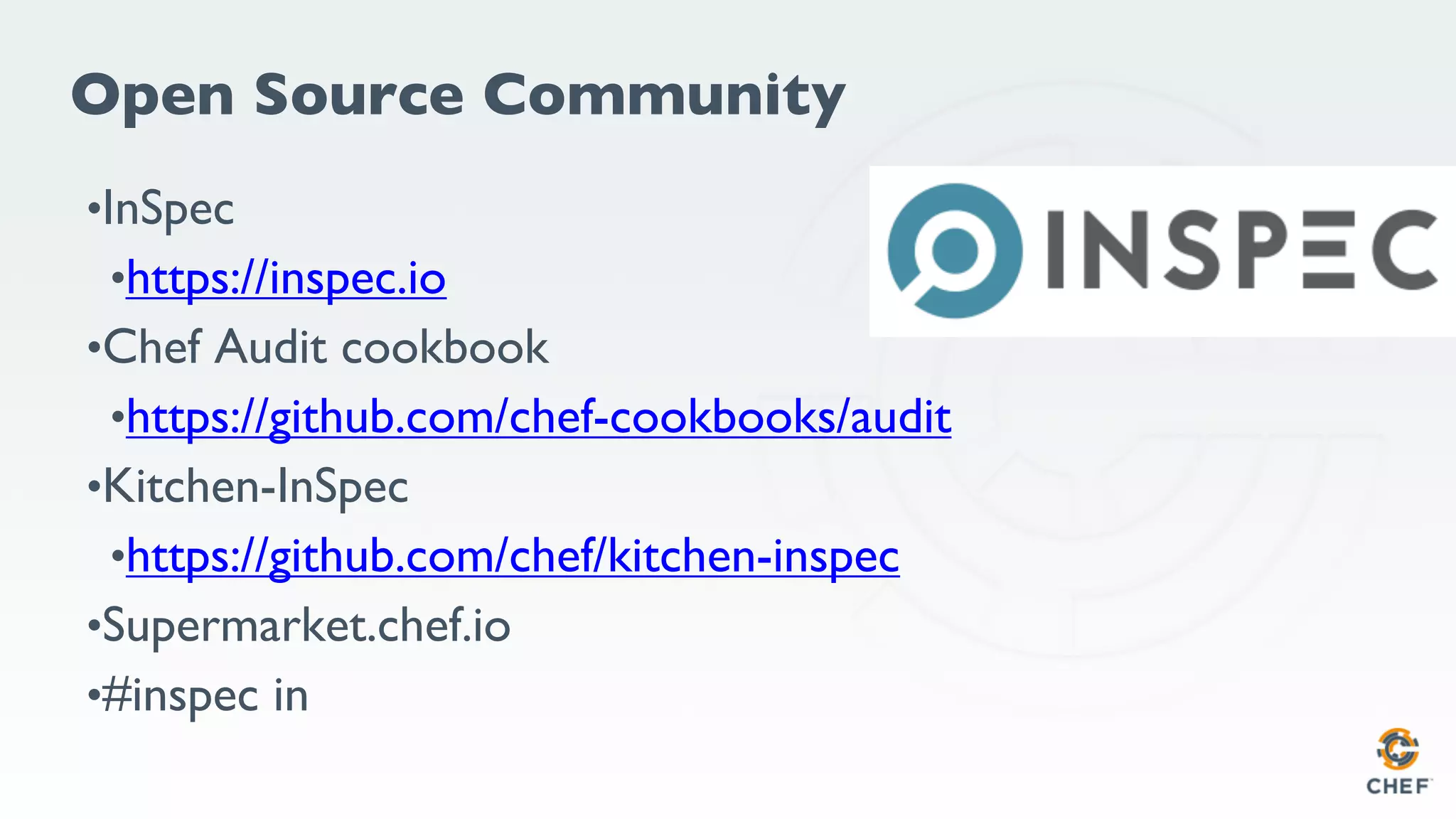 Open Source Community
•InSpec
•https://inspec.io
•Chef Audit cookbook
•https://github.com/chef-cookbooks/audit
•Kitchen-InSpec
•https://github.com/chef/kitchen-inspec
•Supermarket.chef.io
•#inspec in
 