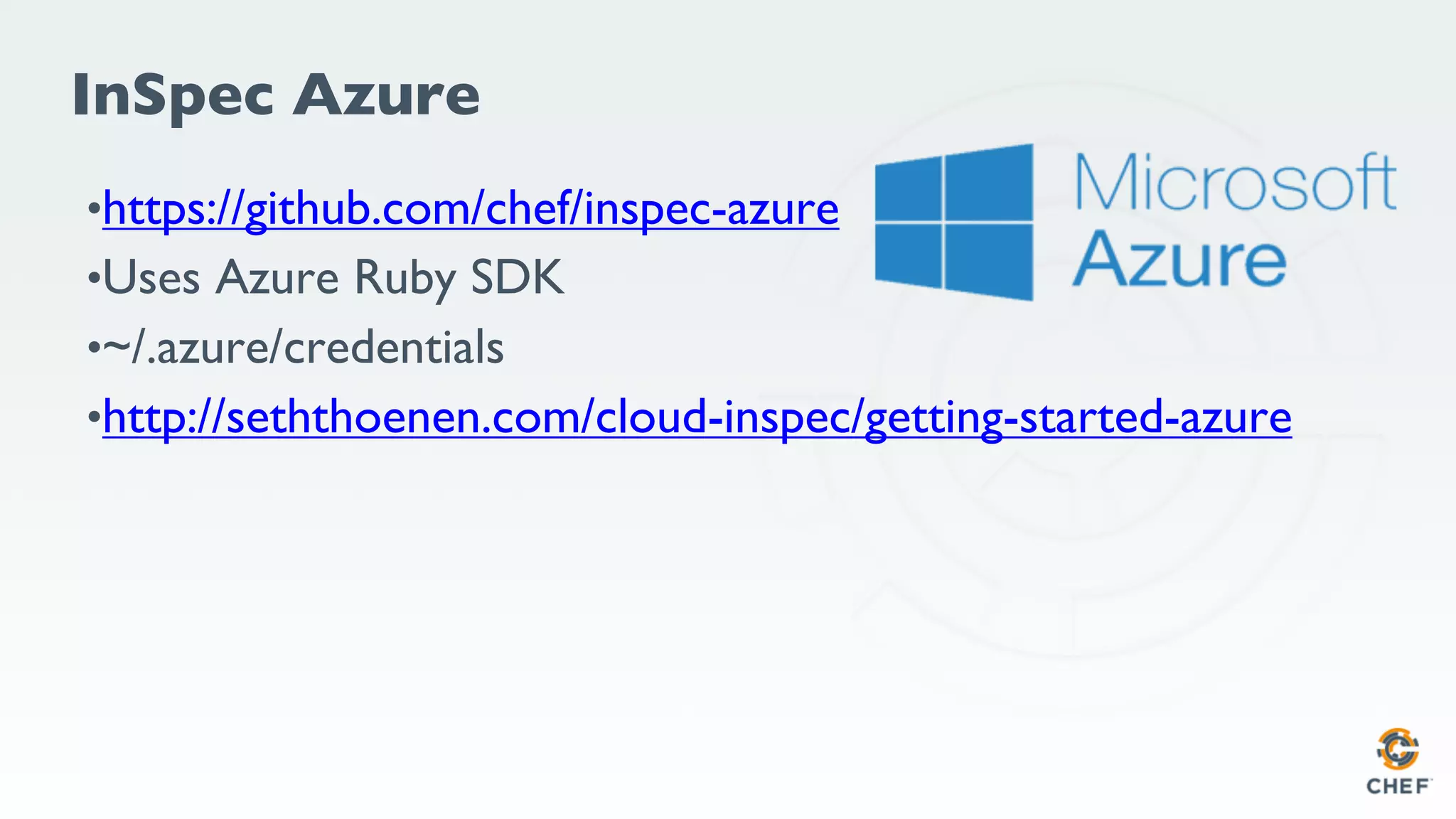 InSpec Azure
•https://github.com/chef/inspec-azure
•Uses Azure Ruby SDK
•~/.azure/credentials
•http://seththoenen.com/cloud-inspec/getting-started-azure
 