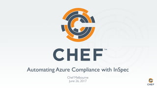 Automating Azure Compliance with InSpec
Chef Melbourne
June 26, 2017
 