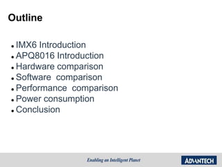 Outline
 IMX6 Introduction
 APQ8016 Introduction
 Hardware comparison
 Software comparison
 Performance comparison
 Power consumption
 Conclusion
 